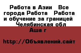 Работа в Азии - Все города Работа » Работа и обучение за границей   . Челябинская обл.,Аша г.